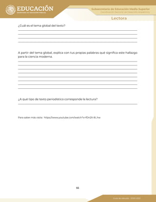 66
¿Cuál es el tema global del texto?
_____________________________________________________________________________________
_____________________________________________________________________________________
_____________________________________________________________________________________
_____________________________________________________________________________________
A partir del tema global, explica con tus propias palabras qué significa este hallazgo
para la ciencia moderna.
_____________________________________________________________________________________
_____________________________________________________________________________________
_____________________________________________________________________________________
_____________________________________________________________________________________
_____________________________________________________________________________________
_____________________________________________________________________________________
_____________________________________________________________________________________
_____________________________________________________________________________________
¿A qué tipo de texto periodístico corresponde la lectura?
_____________________________________________________________________________________
Para saber más visita: https://www.youtube.com/watch?v=fDn2X-8i_hw
 