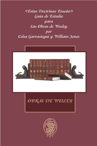 OBRAS DE WESLEY
Estas Doctrinas Enseño
Guía de Estudio
para
Las Obras de Wesley
por
Celsa Garrastegui y William Jones
 