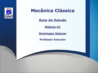Mecânica Clássica

   Guia de Estudo

      Módulo 01

   Domingos Salazar

   Professor Executor
 