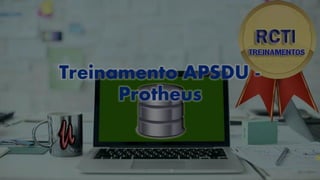 Treinamento APSDU -
Protheus
 