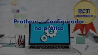 Protheus – Configurador
na prática
 