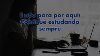 E não para por aqui!
Continue estudando
sempre
 