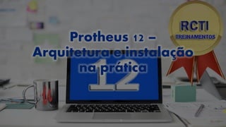 Protheus 12 –
Arquitetura e instalação
na prática
 