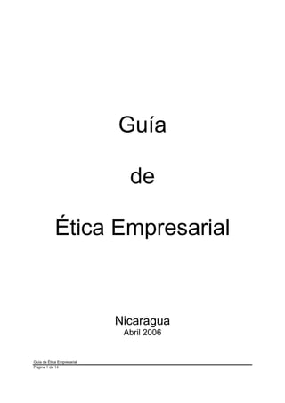 Guía

                              de

            Ética Empresarial



                            Nicaragua
                             Abril 2006


Guía de Ética Empresarial
Página 1 de 14
 