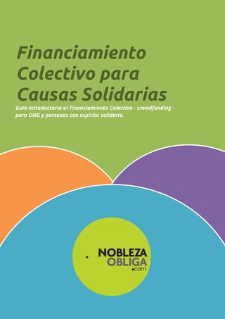 Financiamiento
Colectivo para
Causas Solidarias
Guía introductoria al Financiamiento Colectivo - crowdfunding -
para ONG y personas con espíritu solidario.
 