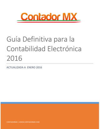 CONTADORMX | WWW.CONTADORMX.COM
Guía Definitiva para la
Contabilidad Electrónica
2016
ACTUALIZADA A ENERO 2016
 