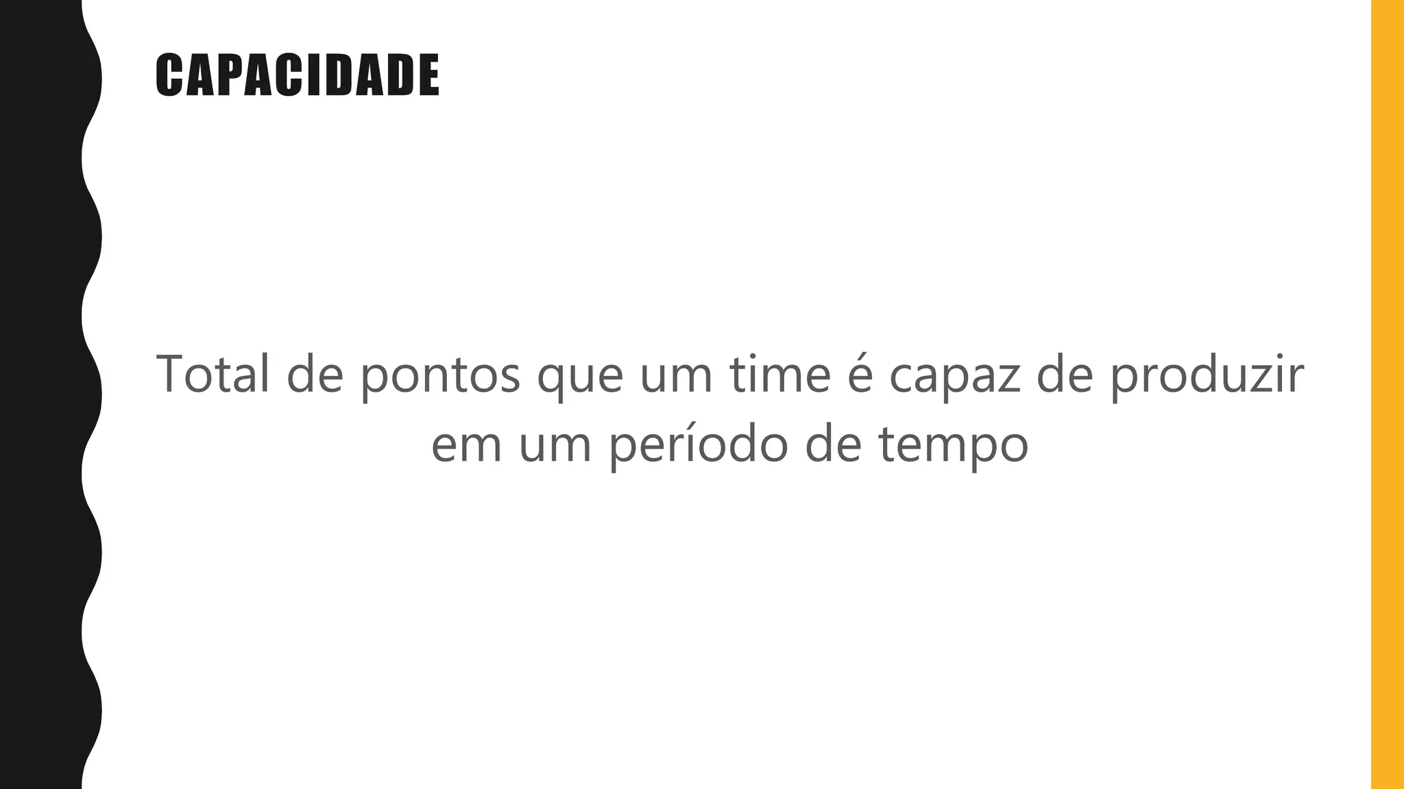CAPACIDADE
Total de pontos que um time é capaz de produzir
em um período de tempo
 