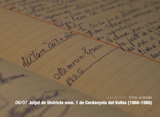 104
Guia de Fons · Fons Judicials
06/07 Jutjat de Districte núm. 1 de Cerdanyola del Vallès (1966-1986)
 