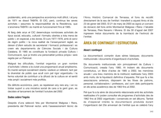 problemàtic, amb una perspectiva econòmica molt difícil, i el juny
de 1971 es dissol TABITA. El CIC, però, continua les seves
activitats i assumeix la responsabilitat de la Residència, que
s’anomena TABITA i es manté en funcionament ﬁns al 1985.
Al llarg dels anys el CIC desenvolupa nombroses activitats de
tipus social, educatiu, cultural i formatiu obertes a tota mena de
públic i, en especial, a les dones. El curs 1977-1978, amb el canvi
de règim polític i la nova realitat de l’ensenyament reglat, es
deixen d’oferir estudis de secretariat i formació professional i es
creen els departaments de Ciències Socials i de Cultura
Catalana. El 1985 es constitueix la fundació privada Cultura i
Comunicació, que ja tindrà una personalitat jurídica pròpia i serà
regida per un Patronat.
Malgrat les diﬁcultats, l’entitat organitza un gran nombre
d’activitats i ofereix a la ciutat una programació anual amplíssima.
Es manté sempre socialment oberta i esdevé un referent, tant per
la diversitat de públic que acull com pel rigor organitzatiu i la
ferma voluntat de contribuir a la difusió de la cultura en el sentit
més ampli i socialment més proﬁtós.
Els dèﬁcits econòmics, però, es repeteixen any rere any, i en no
trobar suport a una iniciativa social de cara a la gent gran, es
decideix el tancament de l’entitat l’octubre del 2002
Dades sobre l’ingrés
Després d’una selecció feta per Montserrat Malgosa i Riera,
presidenta del Patronat rector, amb l’assessorament tècnic de
l’Arxiu Històric Comarcal de Terrassa, el fons és recollit
directament de la seu de l’entitat i transferit a aquest Arxiu el dia
23 de gener del 2003. El 21 de març de 2003 es signà un conveni
de donació del fons entre Montserrat Malgosa i Riera i l’alcalde
de Terrassa, Pere Navarro i Morera. El dia 30 d’agost del 2007
ingressen tretze documents de la tramitació de l’extinció de
l’entitat.
ÀREA DE CONTINGUT I ESTRUCTURA
Abast i contingut
La documentació comprèn dues sèries bàsiques: documents
institucionals i documents d’organització d’activitats.
Els documents institucionals són principalment de Cultura i
Comunicació, creada l’any 1985. Hi trobem els documents
constitutius, un llibre d’actes de 1985 a 2002, les memòries
anuals i una breu memòria de la institució realitzada l’any 2003
amb motiu de la liquidació deﬁnitiva d’aquesta. Pel que fa a les
associacions anteriors, disposem de les ﬁtxes de patrons,
personal, col·laboradors i professors, així com dels participants
en els actes acadèmics des de 1963 ﬁns al 2002.
Pel que fa a la sèrie de documents relacionada amb les activitats
realitzades s’hi poden consultar els programes d’activitats des de
1962 ﬁns al 2002 organitzats i conservats en set àlbums. També
és d’especial interès la documentació produïda durant
l’organització del 25è aniversari de l’entitat que es celebrà l’any
240
 