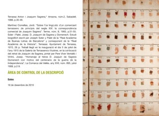 Terrassa Anton i Joaquim Sagrera,” Arraona, núm.2, Sabadell,
1988, p.35-48.
Martínez Comellas, Jordi. “Sobre l’ús lingü.stic d’un comerciant
terrassenc de principis del segle XIX: la correspondència
comercial de Joaquim Sagrera”. Terme, núm. 8, 1993, p.51-55.
Soler i Palet, Josep. D. Joaquim de Sagrera y Domenech. Estudi
biográﬁch escrit per Joseph Soler y Palet de la “Real Academia
de Buenas Letras de Barcelona” y corresponent de la “Real
Academia de la Historia”. Terrassa: Ajuntament de Terrassa,
1915, 26 p. Treball llegit en la inauguració el dia 5 de juliol de
l’any 1915 de la Galeria de Terrassencs il·lustres, en la col·locació
del retrat de Joaquim de Sagrera, pintat per Pere Viver Ventalló i
Vintró, Josep. “Homenaje al héroe D. Joaquin de Sagrera
Domenech con motivo del centenario de la guerra de la
Independencia”. La Comarca del Vallés, any XVII, núm. 895, juliol
1908, p.2-9.
ÀREA DE CONTROL DE LA DESCRIPCIÓ
Dates
16 de desembre de 2010
517
 