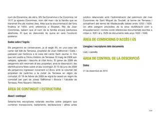 nom de Conamina, els del s. XIV Sa Conamina o Sa Coromina i el
1417 ja apareix Coromines, nom del mas i de la família que es
transmet ﬁns als nostres dies. Atès que la documentació del fons
ﬁnalitza el 1634, amb referència a Elisabet, ﬁlla de Joan
Coromines, sabem que el nom de la família encara perdurava
aleshores. El que es desconeix és quina en serà l’evolució
posterior.
Dades sobre l’ingrés
Els pergamins es conservaven, ja al segle XX, en una casa del
carrer del Vall de Terrassa, propietat de Joan Vallhonrat i Catà, i
passaren per herència a la casa del carrer Sant Jaume, 4, ﬁns
que són cedits a l’Arxiu Històric de Terrassa. El maig de 2006 són
netejats, aplanats i descrits al citat Arxiu. El gener de 2008 els
pergamins són retornats al seu propietari, amb la descripció i les
identiﬁcacions fetes sobre el seu contingut. El 10 de juny de 2008
els pergamins ingressen novament a l’Arxiu amb la voluntat del
propietari de cedir-los a la ciutat de Terrassa en règim de
comodat. El 18 de febrer de 2009 se signà la cessió en règim de
comodat per part de Josep Vallhonrat i Biosca i l’alcalde de
Terrassa, Pere Navarro i Morera.
ÀREA DE CONTINGUT I ESTRUCTURA
Abast i contingut
Setanta-tres escriptures notarials escrites sobre pergamí que
contenen transaccions, testaments, declaracions i altres actes
jurídics relacionats amb l’administració del patrimoni del mas
Coromines de Sant Miquel de Toudell, al terme de Terrassa i
actualment del terme de Viladecavalls datats entre 1203 i 1634.
Un altre pergamí procedeix de la seva reutilització com a
enquadernació i només conté referències documentals escrites a
mitjan s. XVII i al s. XVIII de documents dels anys 1635 i 1648.
ÀREA DE CONDICIONS D’ACCÉS I ÚS
Llengües i escriptures dels documents
Llatí i castellà.
ÀREA DE CONTROL DE LA DESCRIPCIÓ
Dates
21 de desembre de 2010
549
 