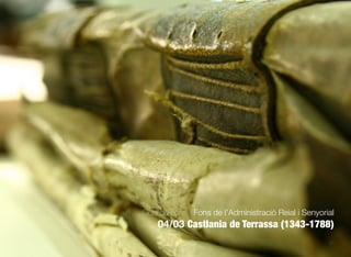 63
Guia de Fons · Fons de l’Administració Reial i Senyorial
04/03 Castlania de Terrassa (1343-1788)
 