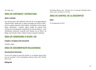 del mateix any.
ÀREA DE CONTINGUT I ESTRUCTURA
Abast i contingut
Una de les parts més rellevants del fons és la correspondència
d’Agustí Fabra i Boﬁll amb un abast cronològic del 1920 al 1950, i
amb un apartat especíﬁc sobre folklore. Completen el fons alguns
diaris, setmanaris i revistes; alguns retalls de premsa amb
notícies de cinematograﬁa; programes de cinema amateur; i unes
interessants partitures musicals amb Danses de la Patum de
Berga, de Francesc Pujol i d’altres cançons populars catalanes.
ÀREA DE CONDICIONS D’ACCÉS I ÚS
Llengües i escriptures dels documents
Castellà i català.
ÀREA DE DOCUMENTACIÓ RELACIONADA
Documentació relacionada
El fons de la botiga de queviures familiar on va treballar Agustí Fabra
pot ser consultat a Fons Cansaladeria Manuel Fabra (CAT ACVOC
AHT11/34).
Bibliograﬁa
Fernández Álvarez, Ana. “Cinema civil. Un exemple: Edelweiss ﬁlms”.
Terme, núm. 22, 2007), p.119-168.
ÀREA DE CONTROL DE LA DESCRIPCIÓ
Dates
27 de desembre de 2010
667
 