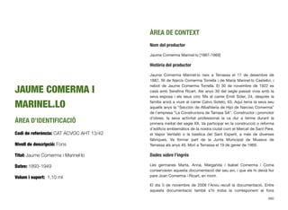JAUME COMERMA I
MARINEL.LO
ÀREA D’IDENTIFICACIÓ
Codi de referència: CAT ACVOC AHT 13/42
Nivell de descripció: Fons
Títol: Jaume Comerma i Marinel·lo
Dates: 1893-1949
Volum i suport: 1,10 ml
ÀREA DE CONTEXT
Nom del productor
Jaume Comerma Marinel·lo [1887-1969]
Història del productor
Jaume Comerma Marinel·lo neix a Terrassa el 17 de desembre de
1887, ﬁll de Narcís Comerma Torrella i de Maria Marinel·lo Castellví, i
nebot de Jaume Comerma Torrella. El 30 de novembre de 1922 es
casà amb Seraﬁna Ricart. Als anys 30 del segle passat vivia amb la
seva esposa i els seus cinc ﬁlls al carrer Emili Soler, 24, després la
família anirà a viure al carrer Calvo Sotelo, 63. Aquí tenia la seva seu
aquells anys la “Sección de Albañileria de Hijo de Narciso Comerma”
de l’empresa “La Constructora de Tarrasa SA”. Constructor i promotor
d’obres, la seva activitat professional la va dur a terme durant la
primera meitat del segle XX. Va participar en la construcció o reforma
d’ediﬁcis emblemàtics de la nostra ciutat com el Mercat de Sant Pere,
el Vapor Ventalló o la basílica del Sant Esperit, a més de diverses
fàbriques. Va formar part de la Junta Municipal de Museus de
Terrassa als anys 40. Morí a Terrassa el 19 de gener de 1969.
Dades sobre l’ingrés
Les germanes Marta, Anna, Margarida i Isabel Comerma i Coma
conservaven aquesta documentació del seu avi, i que els hi deixà llur
pare Joan Comerma i Ricart, en morir.
El dia 5 de novembre de 2008 l’Arxiu recull la documentació. Entre
aquesta documentació també s’hi troba la corresponent al fons
680
 