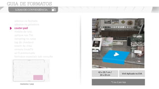 adesivo na fachada
adesivo na geladeira
couter pad
mobile de teto
aplique nas TVs
sampling no caixa
tag de checkout
totem de chão
vinheta EnoxTV
wi-fi patrocinado
formatos especiais sob consulta
42 x 29,7 cm /
20 x 20 cm
Vinil Aplicado no EVA
*1 ou 2 por loja
momento / caixa
 