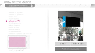 adesivo na fachada
adesivo na geladeira
couter pad
mobile de teto
aplique nas TVs
sampling no caixa
tag de checkout
totem de chão
vinheta EnoxTV
wi-fi patrocinado
formatos especiais sob consulta
15 x 60 cm Vinil no PS de 1 mm
*média de 2 unidades por loja
momento / ambiente principal
 