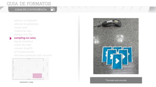 adesivo na fachada
adesivo na geladeira
couter pad
mobile de teto
aplique nas TVs
sampling no caixa
tag de checkout
totem de chão
vinheta EnoxTV
wi-fi patrocinado
formatos especiais sob consulta
*Formato sob consulta
momento / caixa
 