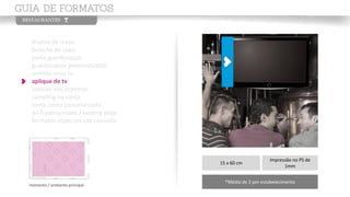 display de mesa
bolacha de copo
porta guardanapos
guardanapos personalizados
vinheta enox tv
aplique de tv
adesivo nos espelhos
sampling na conta
porta conta personalizado
wi-fi patrocinado / landing page
formatos especiais sob consulta
momento / ambiente principal
15 x 60 cm
Impressão no PS de
1mm
*Média de 3 por estabelecimento
 