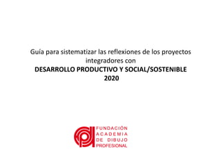 Guía para sistematizar las reflexiones de los proyectos
integradores con
DESARROLLO PRODUCTIVO Y SOCIAL/SOSTENIBLE
2020
 