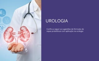 UROLOGIA
Conﬁra a seguir as sugestões de fórmulas de
cepas probióticas com aplicação na urologia
 