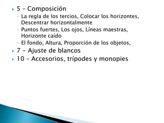 5 – ComposiciónLa regla de los tercios, Colocar los horizontes, Descentrar horizontalmentePuntos fuertes, Los ojos, Líneas maestras, Horizonte caído El fondo, Altura, Proporción de los objetos, 7 - Ajuste de blancos10 – Accesorios, trípodes y monopies