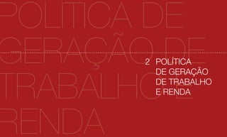 POLÍTICA DE
GERAÇÃO DE
       2 POLÍTICA



TRABALHO E
         DE GERAÇÃO
         DE TRABALHO
         E RENDA



RENDA
 