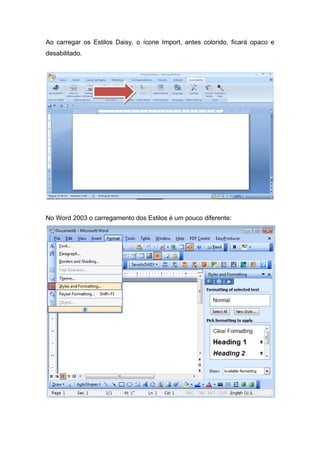 Ao carregar os Estilos Daisy, o ícone Import, antes colorido, ficará opaco e desabilitado. 
No Word 2003 o carregamento dos Estilos é um pouco diferente:  