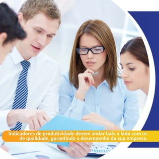 35
Indicadores de produtividade devem andar lado a lado com os
de qualidade, garantindo o desempenho da sua empresa.
 