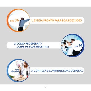4
pág. 06
pág. 22
pág. 14
1. Esteja pronto para boas decisões
3. Conheça e controle suas despesas
2. Como prosperar?
Cuide de suas receitas!
 