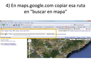 4) En maps.google.com copiar esa ruta en &quot;buscar en mapa&quot; 