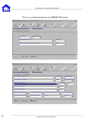 Guia para o Controle da Hanseníase




     T ELA   DE ACOMPANHAMENTO DO        SINAN W INDOWS




70                  Cadernos da Atenção Básica
 