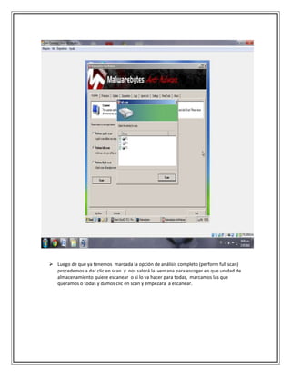  Luego de que ya tenemos marcada la opción de análisis completo (perform full scan)
procedemos a dar clic en scan y nos saldrá la ventana para escoger en que unidad de
almacenamiento quiere escanear o si lo va hacer para todas, marcamos las que
queramos o todas y damos clic en scan y empezara a escanear.
 