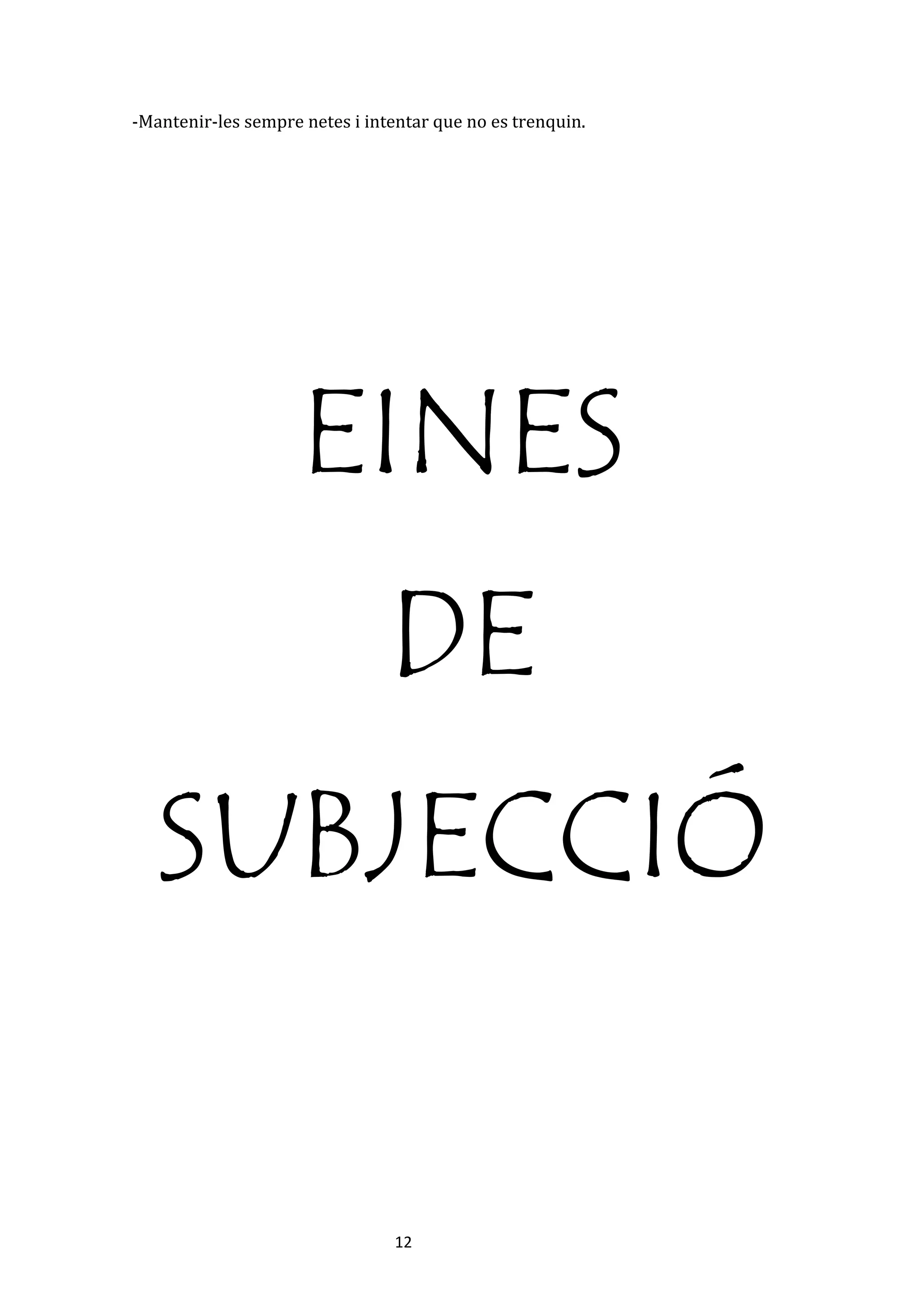 12
-Mantenir-les sempre netes i intentar que no es trenquin.
EINES
DE
SUBJECCIÓ
 