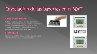 OTROS TIPOS DE BATERÍAS 
EL NXT TAMBIÉN FUNCIONA USANDO SEIS BATERÍAS AA/LR6. SE RECOMIENDAN LAS BATERÍAS ALCALINAS. SE PUEDEN UTILIZAR BATERÍAS RECARGABLES DE TIPO AA/LR6. SIN EMBARGO, PUEDE QUE DISMINUYA EL RENDIMIENTO DE LA POTENCIA DEL NXT. 
BATERÍAS BAJAS 
CUANDO LA ENERGÍA DE LAS BATERÍAS ESTÁ BAJA, ESTE ICONO PARPADEA EN LA PANTALLA DEL NXT. 
 