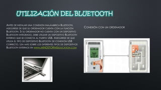 UTILIZACIÓN DEL BLUETOOTH 
CONEXIÓN CON UN ORDENADOR 
ANTES DE INSTALAR UNA CONEXIÓN INALÁMBRICA BLUETOOTH, 
ASEGÚRESE DE QUE SU ORDENADOR CUENTA CON LA FUNCIÓN 
BLUETOOTH. SI SU ORDENADOR NO CUENTA CON UN DISPOSITIVO 
BLUETOOTH INTEGRADO, DEBE UTILIZAR UN DISPOSITIVO BLUETOOTH 
EXTERNO QUE SE CONECTA AL PUERTO USB. ASEGÚRESE DE QUE 
UTILIZA EL TIPO DE DISPOSITIVO BLUETOOTH DE CONEXIÓN USB 
CORRECTO. LEA MÁS SOBRE LOS DIFERENTES TIPOS DE DISPOSITIVOS 
BLUETOOTH EXTERNOS EN WWW.MINDSTORMSEDUCATION.COM 
 