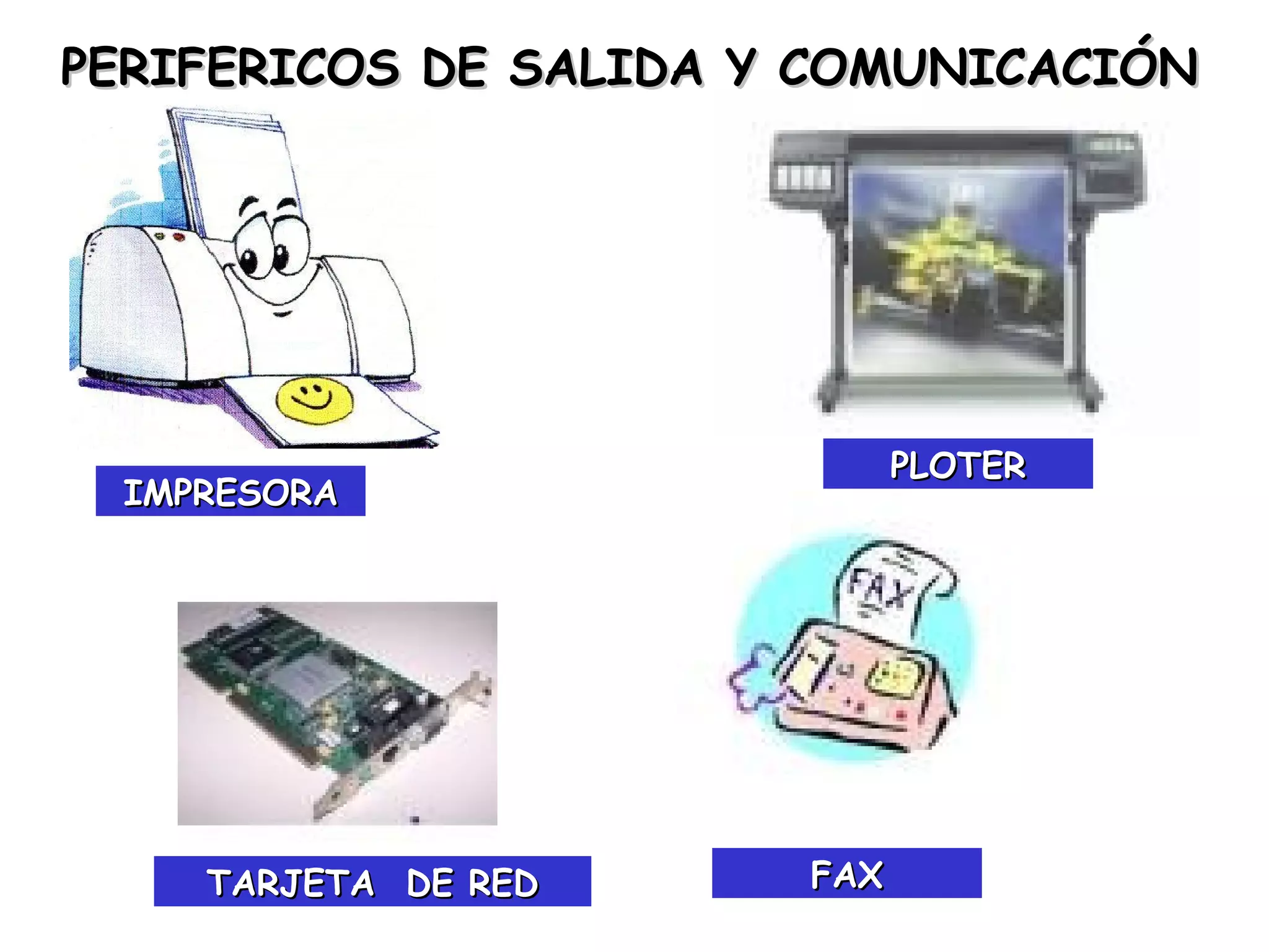 PERIFERICOS DE SALIDA Y COMUNICACIÓN




                             PLOTER
 IMPRESORA




    TARJETA DE RED     FAX
 