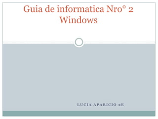 L U C I A A P A R I C I O 2 E
Guia de informatica Nro° 2
Windows
 