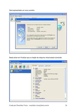 Será apresentado um novo sumário.




Basta clicar em Finalizar que a criação da máquina virtual estará concluída.




Criado por Wancleber Vieira – wancleber.vieira@ibest.com.br                    20
 