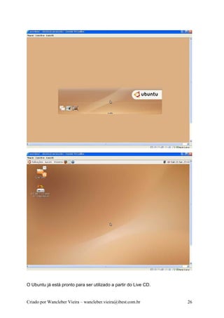 O Ubuntu já está pronto para ser utilizado a partir do Live CD.


Criado por Wancleber Vieira – wancleber.vieira@ibest.com.br       26
 