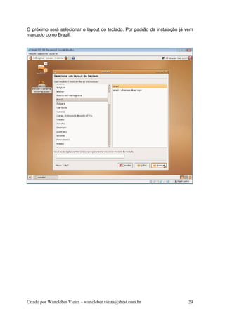 O próximo será selecionar o layout do teclado. Por padrão da instalação já vem
marcado como Brazil.




Criado por Wancleber Vieira – wancleber.vieira@ibest.com.br                29
 