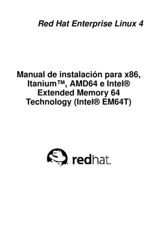 Red Hat Enterprise Linux 4




Manual de instalación para x86,
  Itanium™, AMD64 e Intel®
     Extended Memory 64
  Technology (Intel® EM64T)
 