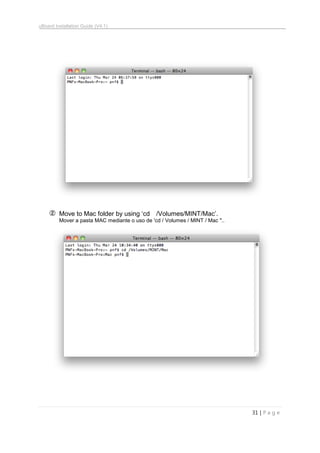 uBoard Installation Guide (V4.1)
31 | P a g e
② Move to Mac folder by using „cd /Volumes/MINT/Mac‟.
Mover a pasta MAC mediante o uso de 'cd / Volumes / MINT / Mac "..
 