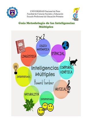 UNIVERSIDAD Nacional de Piura
Facultad de Ciencias Sociales y Educación
Escuela Profesional de Educación Primaria
Guía Metodología de las Inteligencias
Múltiples
 