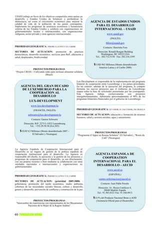 USAID trabaja en favor de los objetivos compartidos entre países en
desarrollo y Estados Unidos de fortalecer y profundizar la
democracia, así como el crecimiento económico para mejorar la                AGENCIA DE ESTADOS UNIDOS
calidad de vida de la población de los países contrapartes.
Implementa los programas de asistencia económica y humanitaria                  PARA EL DESARROLLO
externa de los Estados Unidos y colabora con organizaciones no                 INTERNACIONAL – USAID
gubernamentales locales e internacionales, con organizaciones
indígenas, sector privado y otras agencies internacionales.                                   www.usaid.gov
                                                                                                 (INGLÉS)
                                                                                             hfore@usaid.gov
PRIORIDAD GEOGRÁFICA: AMERICA LATINA Y EL CARIBE                                          Contacto: Henrietta Fore
SECTORES DE ACTUACION: promoción de practicas                                       Dirección: Ronald Reagan Building
democráticas, desarrollo económico, servicios para BoP, educación y                     Washington, DC 20523 USA
salud, desplazados, biodiversidad.                                                Tel.: 202.712.5130 Fax: 202.216.3395


                                                                                 $ USD 963 Millones (Monto desembolsado
                                                                                      America Latina y el Caribe 2008)
                PROYECTOS/PROGRAMAS
“Projeto CRIAS – Cultivando redes para inclusao alimentar solidaria
                            (Brasil)

                                                                Lux-Development es responsable de la implementación del programa
                                                                bilateral de cooperación entre Luxemburgo y los países prioridades.
     AGENCIA DEL GRAN DUCADO                                    En tal carácter, además de la ejecución del programa, le compete
      DE LUXEMBURGO PARA LA                                     formular los nuevos proyectos que el Gobierno de Luxemburgo
                                                                mapea sobre la base de solicitudes presentadas por las contrapartes.
          COOPERACION AL                                        Esta      Agencia    trabaja    exclusivamente      con   proyectos
            DESARROLLO                                          intergubernamentales. Administra aproximadamente el 90% de los
                                                                programas bilaterales ﬁnanciados por el gobierno de Luxemburgo.
              LUX-DEVELOPMENT
                www.lux-development.lu
                   (FRANCÉS, INGLÉS)                            PRIORIDAD GEOGRÁFICA: ECUADOR, EL SALVADOR, NICARAGUA

             schwartz@lux-development.lu                        SECTORES DE ACTUACION: educación y formación de recursos
                                                                humanos, salud y sectores sociales, agua y saneamiento
                 Contacto: Gaston Schwartz
         Dirección: B.P. 2273 L-1022 Luxembourg
               Tel.: +352.29.58.58 (Ext.203)

     $ EUR 9,5 Millones (Monto desembolsado 2007 –                             PROYECTOS/PROGRAMAS
                  El Salvador y Nicaragua)                      “Programme d’Appui au Reseau Solidaire” (El Salvador) ; “Route du
                                                                                      Café” (Nicaragua)



La Agencia Española de Cooperación Internacional para el
Desarrollo es un órgano de gestión de la política española de
cooperación internacional para el desarrollo. La Agencia es                      AGENCIA ESPANOLA DE
responsable del diseño, la ejecución y la gestión de los proyectos y                 COOPERATION
programas de cooperación para el desarrollo, ya sea directamente,
con sus propios recursos o bien mediante la colaboración con otras              INTERNACIONAL PARA EL
entidades nacionales e internacionales y organizaciones no                        DESARROLLO - AECID
gubernamentales.
                                                                                              www.aecid.es
                                                                                               (ESPAÑOL)
PRIORIDAD GEOGRÁFICA: AMERICA LATINA Y EL CARIBE
                                                                                      centro.informacion@aecid.es
SECTORES DE ACTUACION: (prioridad 2005-2008) :
gobernanza, promoción del tejido económico, medio ambiente,                             Contacto: Juan Pablo Peredo
cobertura de las necesidades sociales básicas, cultura y desarrollo,                 Dirección: Av. Reyes Católicos 4,
genero y desarrollo, prevención de conflictos y construcción de la paz.                    28040 Madrid, España
                                                                                    Tel.: 91.583.8321 Fax: 91.544.0913

                                                                                $ 0.5% del Producto Nacional Bruto a AOD
                  PROYECTOS/PROGRAMAS                                              (Asistencia Oficial para el Desarrollo)
 “Intercambio de experiencias con representantes de los Mecanismos
            Naciones de la Mujer de la Región Andina”


40 FUNDACION AVINA
 