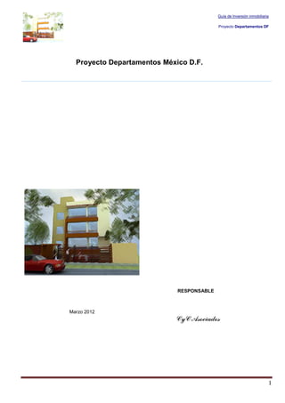 Guía de Inversión inmobiliaria

                                           Proyecto Departamentos DF




  Proyecto Departamentos México D.F.




                             RESPONSABLE



Marzo 2012
                            CyC Asociados




                                                                        1
 