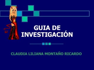 GUIA DE INVESTIGACIÓN CLAUDIA LILIANA MONTAÑO RICARDO 