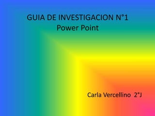 GUIA DE INVESTIGACION N°1
Power Point
Carla Vercellino 2°J
 