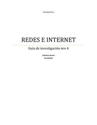 INFORMÁTICA

REDES E INTERNET
Guía de investigación nro 4
Valentina Gomez
01/10/2013

 