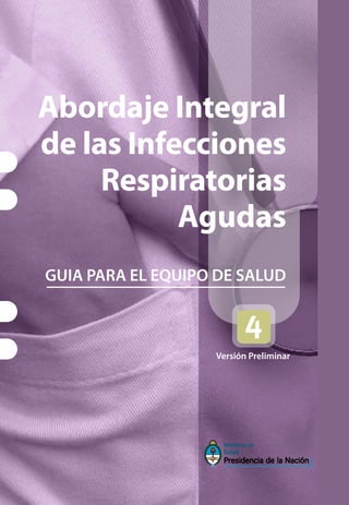 Abordaje Integral
de las Infecciones
     Respiratorias
           Agudas
GUIA PARA EL EQUIPO DE SALUD



                   Versión Preliminar
 