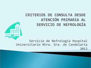 Servicio de Nefrología Hospital
Universitario Ntra. Sra. de Candelaria
                                  2012
 